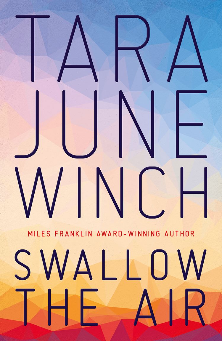 A cover for Tara June Winch's 'Swallow the Air'. The author's name takes up most of the cover, along with the title and the subtitle, 'Miles Franklin Award-Winning Author'. The background is a triangulated gradient from red to yellow to blue.